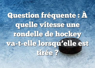 Question fréquente : À quelle vitesse une rondelle de hockey va-t-elle lorsqu’elle est tirée ?